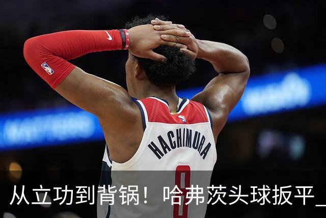 从立功到背锅！哈弗茨头球扳平 点球战罚丢“奠定”德国败局