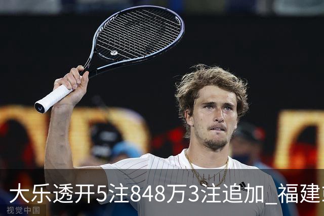 大乐透开5注848万3注追加 福建或爆3054万大奖