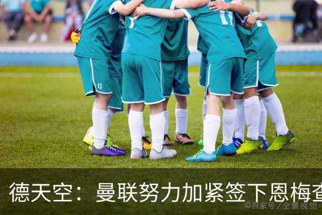 德天空：曼联努力加紧签下恩梅查，曼城、利物浦和皇马正密切关注