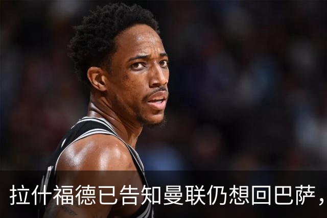 拉什福德已告知曼联仍想回巴萨，世界杯期间不考虑未来！卡里克有两手计划