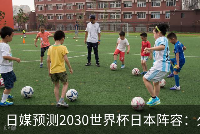 日媒预测2030世界杯日本阵容：久保建英中村敬斗铃木彩艳仍是主力