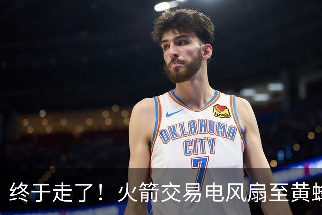 终于走了！火箭交易电风扇至黄蜂 还搭了3个次轮签