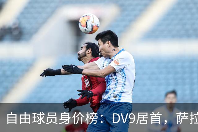 自由球员身价榜：DV9居首，萨拉赫、桑乔、格雷茨卡、斯通斯在列