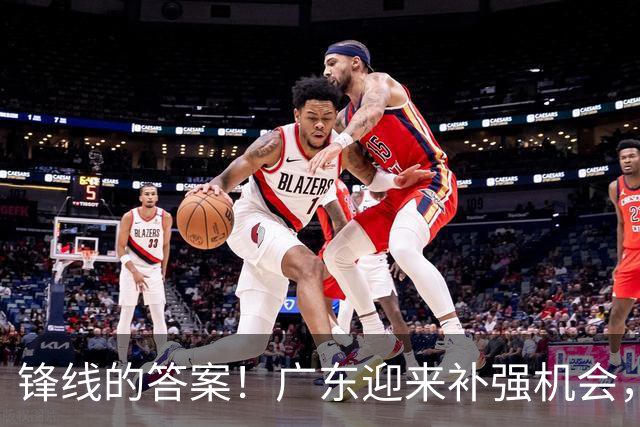 锋线的答案！广东迎来补强机会，CBA“新得分机器”被杜锋看中？
