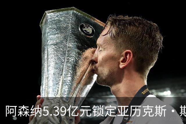 阿森纳5.39亿元锁定亚历克斯·斯科特，被指：他根本不值这么多