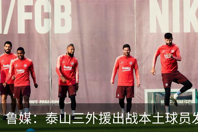 鲁媒：泰山三外援出战本土球员发挥很重要，陈泽仕、李源一缺席