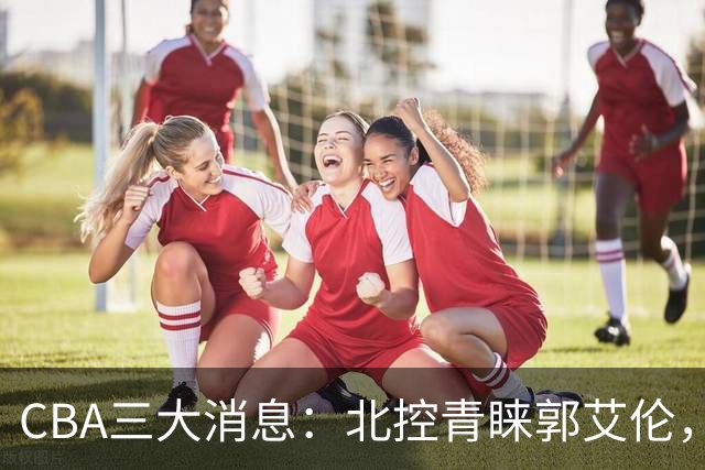 CBA三大消息：北控青睐郭艾伦，浙江对吴前宽容以待，陶汉林情义无价